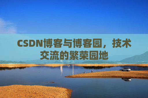 CSDN博客与博客园，技术交流的繁荣园地